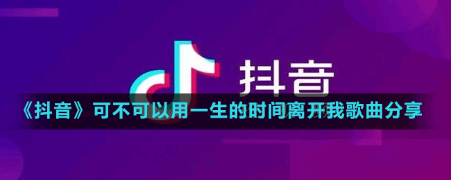 《抖音》可不可以用一生的时间离开我歌曲分享