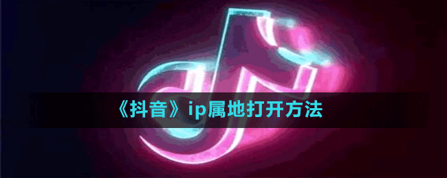 《抖音》ip属地打开方法