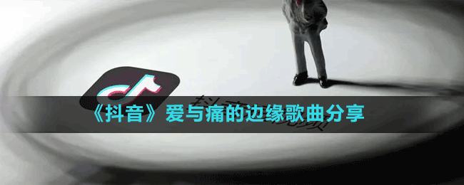 《抖音》爱与痛的边缘歌曲分享