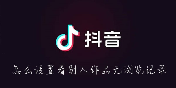 抖音怎么隐身查看别人的作品