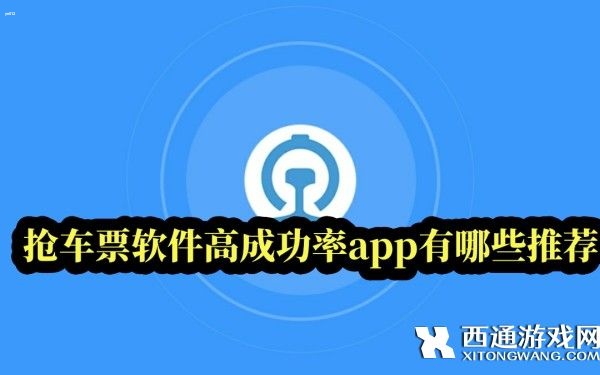 抢车票软件高成功率app有哪些推荐